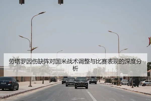 劳塔罗因伤缺阵对国米战术调整与比赛表现的深度分析