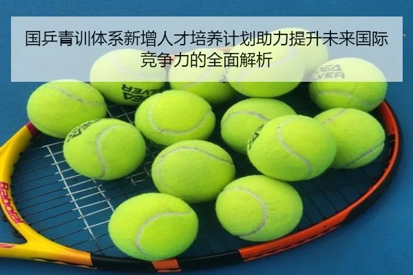 国乒青训体系新增人才培养计划助力提升未来国际竞争力的全面解析