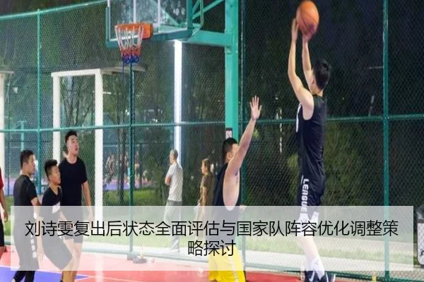刘诗雯复出后状态全面评估与国家队阵容优化调整策略探讨