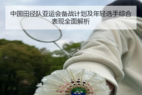 中国田径队亚运会备战计划及年轻选手综合表现全面解析