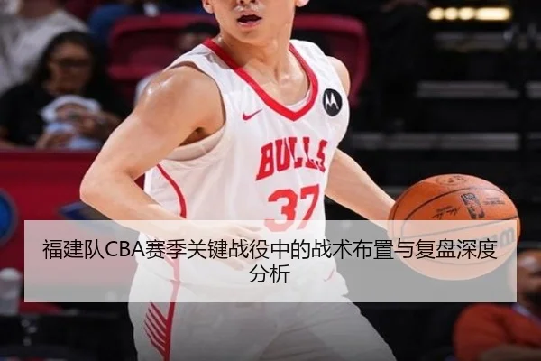 福建队CBA赛季关键战役中的战术布置与复盘深度分析